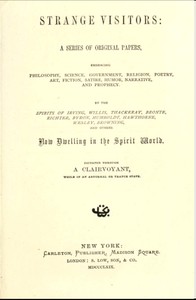 Strange Visitors  A series of original papers, embracing philosophy, science, government, religion, poetry, art, fiction, satire, humor, narrative, and prophecy, by the spirits of Irving, Willis, Thackeray, Brontë, Richter, Byron, Humboldt, Hawthorne, Wes