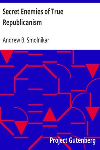 Secret Enemies of True Republicanism  Most important developments regarding the inner life of man and the spirit world, in order to abolish revolutions and wars and to establish permanent peace on earth, also: the plan for redemption of nations from monar