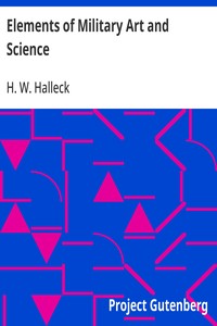 Elements of Military Art and Science  Or, Course Of Instruction In Strategy, Fortification, Tactics Of Battles, &C.; Embracing The Duties Of Staff, Infantry, Cavalry, Artillery, And Engineers; Adapted To The Use Of Volunteers And Militia; Third Edition; W