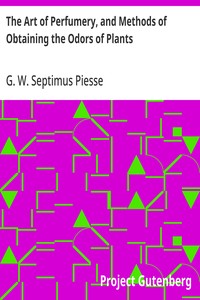 The Art of Perfumery, and Methods of Obtaining the Odors of Plants  With Instructions for the Manufacture of Perfumes for the Handkerchief, Scented Powders, Odorous Vinegars, Dentifrices, Pomatums, Cosmetics, Perfumed Soap, Etc., to which is Added an Appe