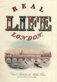 Real Life In London, Volumes I. and II.  Or, The Rambles and Adventures of Bob Tallyho, Esq., and His Cousin, the Hon. Tom Dashall, Through the Metropolis; Exhibiting a Living Picture of Fashionable Characters, Manners, and Amusements in High and Low Life