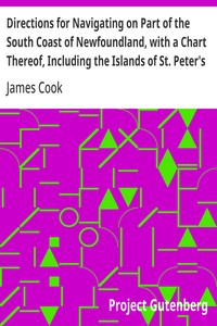 Directions for Navigating on Part of the South Coast of Newfoundland, with a Chart Thereof, Including the Islands of St. Peter's and Miquelon And a Particular Account of the Bays, Harbours, Rocks, Land-marks, Depths of Water, Latitudes, Bearings, and Dist