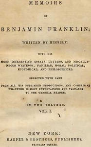 Memoirs of Benjamin Franklin; Written by Himself. [Vol. 1 of 2]  With His Most Interesting Essays, Letters, and Miscellaneous Writings; Familiar, Moral, Political, Economical, and Philosophical, Selected with Care from All His Published Productions, and C