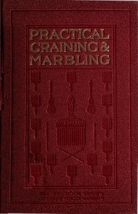 Graining and Marbling  A Series of Practical Treatises on Material, Tools and Appliances Used; General Operations; Preparing Oil Graining Colors; Mixing; Rubbing; Applying Distemper Colors; Wiping Out; Penciling; The Use of Crayons; Review of Woods; The G