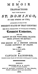 A Memoir of Transactions That Took Place in St. Domingo, in the Spring of 1799  Affording an Idea of the Present State of that Country, the Real Character of Its Black Governor, Toussaint L'ouverture, and the Safety of our West-India Islands, from Attack