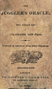 The Juggler's Oracle; or, The Whole Art of Legerdemain Laid Open  Consisting of all the newest and most surprising tricks and experiments with cards, cups and balls, conveyance of money and rings, boxes, fire, strings and knots; with many curious experime