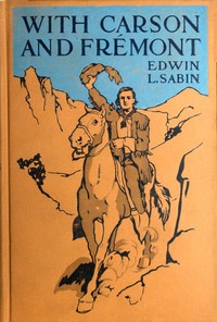 With Carson and Frémont  Being the Adventures, in the Years 1842-'43-'44, on Trail Over Mountains and Through Deserts From the East of the Rockies to the West of the Sierras, of Scout Christopher Carson and Lieutenant John Charles Frémont, Leading Their B