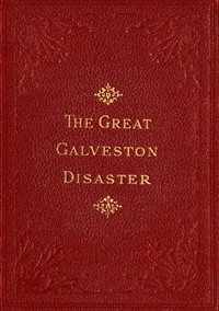 The Great Galveston Disaster Containing a Full and Thrilling Account of the Most Appalling Calamity of Modern Times Including Vivid Descriptions of the Hurricane and Terrible Rush of Waters; Immense Destruction of Dwellings, Business Houses, Churches, and