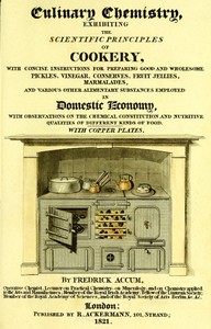 Culinary Chemistry  The Scientific Principles of Cookery, with Concise Instructions for Preparing Good and Wholesome Pickles, Vinegar, Conserves, Fruit Jellies, Marmalades, and Various Other Alimentary Substances Employed in Domestic Economy, with Observa
