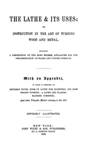 The Lathe & Its Uses  Or, Instruction in the Art of Turning Wood and Metal. Including a Description of the Most Modern Appliances for the Ornamentation of Plane and Curved Surfaces. With an Appendix, in Which is Described an Entirely Novel Form of Lathe f