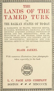 The Lands of the Tamed Turk; or, the Balkan States of to-day  A narrative of travel through Servia, Bulgaria, Montenegro, Dalmatia and the recently acquired Austrian provinces of Bosnia and the Herzegovina; with observations of the peoples, their races, c