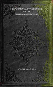 Experimental Investigation of the Spirit Manifestations  Demonstrating the existence of spirits and their communion with mortals. Doctrine of the spirit world respecting heaven, hell, morality, and God. Also, the influence of Scripture on the morals of Ch