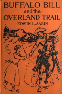 Buffalo Bill and the Overland Trail  Being the story of how boy and man worked hard and played hard to blaze the white trail, by wagon train, stage coach and pony express, across the great plains and the mountains beyond, that the American republic might