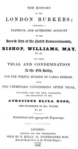 The history of the London Burkers  Containing a faithful and authentic account of the horrid acts of the noted Resurrectionists, Bishop, Williams, May, etc., etc., and their trial and condemnation at the Old Bailey for the wilful murder of Carlo Ferrari,