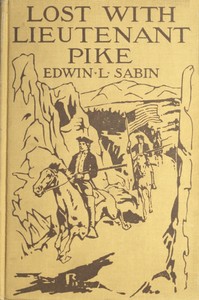 Lost with Lieutenant Pike  How from the Pawnee Village the boy named Scar Head marched with the young American Chief clear into the Snowy Mountains; how in the dead of winter they searched for the Lost River and thought that they had found it; and how the