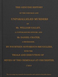 Smuggling & Smugglers in Sussex  The Genuine History of the Inhuman and Unparalleled Murders of Mr. William Galley a Custom-house Officer, and Mr. Daniel Chater, a Shoemaker, by Fourteen Notorious Smugglers, with the Trials and Execution of Seven of the C