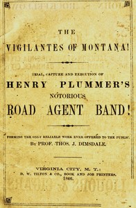 The vigilantes of Montana; Or, popular justice in the Rocky Mountains  Being a correct and impartial narrative of the chase, trial, capture and execution of Henry Plummer's road agent band, together with accounts of the lives and crimes of many of the rob