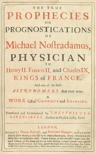 The true prophecies or prognostications of Michael Nostradamus, physician to Henry II. Francis II. and Charles IX. Kings of France, and one of the best astronomers that ever were.  A work full of curiosity and learning. Translated and commented by Theophi