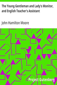 The Young Gentleman and Lady's Monitor, and English Teacher's Assistant  Being a collection of select pieces from our best modern writers, calculated to eradicate vulgar prejudices and rusticity of manners, improve the understanding, rectify the will, pur