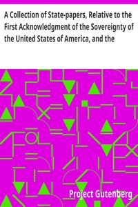 A Collection of State-papers, Relative to the First Acknowledgment of the Sovereignty of the United States of America, and the Reception of Their Minister Plenipotentiary, by Their High Mightinesses the States General of the United Netherlands : to Which