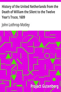 History of the United Netherlands from the Death of William the Silent to the Twelve Year's Truce, 1609