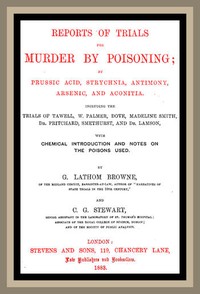 Reports of Trials for Murder by Poisoning;  by Prussic Acid, Strychnia, Antimony, Arsenic, and Aconita. Including the trials of Tawell, W. Palmer, Dove, Madeline Smith, Dr. Pritchard, Smethurst, and Dr. Lamson, with chemical introduction and notes on the