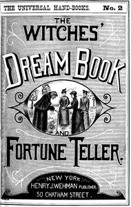 The Witches' Dream Book; and Fortune Teller  Embracing full and correct rules of divination concerning dreams and visions, foretelling of future events, their scientific application to physiognomy, palmistry, moles, cards, &c.; together with the applicati
