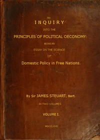 An Inquiry into the Principles of Political Oeconomy (Vol. 1 of 2)  Being an essay on the science of domestic policy in free nations. In which are particularly considered population, agriculture, trade, industry, money, coin, interest, circulation, banks,