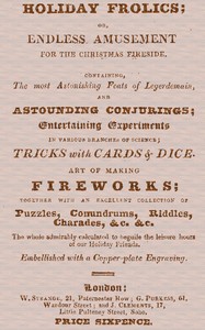 Holiday Frolics; Or, Endless Amusement for the Christmas Fireside  Containing, the Most Astonishing Feats of Legerdemain, and Astounding Conjurings; Entertaining Experiments in Various Branches of Science; Tricks With Cards & Dice. Art of Making Fireworks