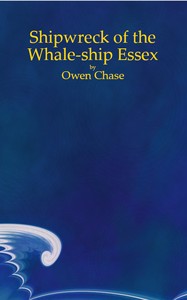 Narrative of the Most Extraordinary and Distressing Shipwreck of the Whale-ship Essex, of Nantucket;  Which Was Attacked and Finally Destroyed by a Large Spermaceti-whale, in the Pacific Ocean; With an Account of the Unparalleled Sufferings of the Captain