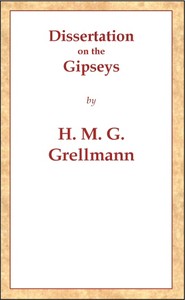 Dissertation on the Gipseys  Representing their manner of life, family economy, occupations & trades, marriages & education, sickness, death, & burial, religion, language, sciences & arts, &c. &c. &c.; with an historical enquiry concerning their origin &