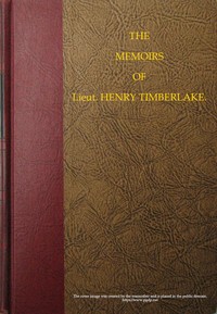 The Memoirs of Lieut. Henry Timberlake (Who Accompanied the Three Cherokee Indians to England in the Year 1762)  Containing Whatever He Observed Remarkable, Or Worthy of Public Notice, During His Travels to and from That Nation; Wherein the Country, Gover