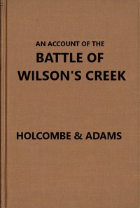 An account of the battle of Wilson's Creek, or Oak Hills, fought between the Union troops, commanded by Gen. N. Lyon and the Southern, or Confederate troops, under command of Gens. McCulloch and Price, on Saturday, August 10, 1861, in Greene county, Misso