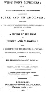 West Port Murders  Or an Authentic Account of the Atrocious Murders Committed by Burke and His Associates; Containing a Full Account of All the Extraordinary Circumstances Connected With Them. Also, a Report of the Trial of Burke and M'Dougal. With a Desc