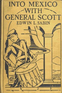 Into Mexico with General Scott  When attached to the Fourth United States Infantry, Division of Major-General William J. Worth, Corps of the famous Major-General Winfield Scott, known as Old Fuss and Feathers, campaign of 1847, lad Jerry Cameron marched a