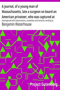 A journal, of a young man of Massachusetts, late a surgeon on board an American privateer, who was captured at sea by the British in May, eighteen hundred and thirteen and was confined first, at Melville Island, Halifax, then at Chatham, in England, and l