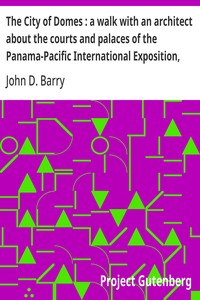 The City of Domes : a walk with an architect about the courts and palaces of the Panama-Pacific International Exposition, with a discussion of its architecture, its sculpture, its mural decorations, its coloring and its lighting, preceded by a history of