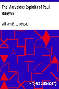 The Marvelous Exploits of Paul Bunyan  As Told in the Camps of the White Pine Lumbermen for Generations During Which Time the Loggers Have Pioneered the Way Through the North Woods from Maine to California; Collected from Various Sources and Embellished f