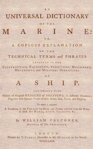 An Universal Dictionary of the Marine  Or, a Copious Explanation of the Technical Terms and Phrases Employed in the Construction, Equipment, Furniture, Machinery, Movements, and Military Operations of a Ship. Illustrated With Variety of Original Designs o