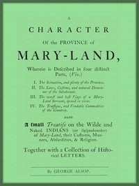 A Character of the Province of Maryland  Described in four distinct parts; also a small Treatise on the Wild and Naked Indians (or Susquehanokes) of Maryland, their customs, manners, absurdities, and religion; together with a collection of historical lett