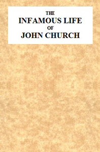 The Infamous Life of John Church, the St. George's Fields Preacher  From His Infancy Up to His Trial and Conviction, With His Confession, Sent in a Letter to the Rev. Mr. L--, Two Days After His Attack on Adam Foreman, at Vauxhall, With Clerical Remarks b