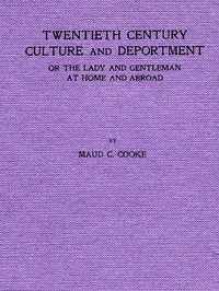 Twentieth Century Culture and Deportment  Or the Lady and Gentleman at Home and Abroad; Containing Rules of Etiquette for All Occasions, Including Calls; Invitations; Parties; Weddings; Receptions; Dinners and Teas; Etiquette of the Street; Public Places,