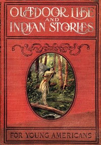 Outdoor Life and Indian Stories  Making open air life attractive to young Americans by telling them all about woodcraft, signs and signaling, the stars, fishing, camping, camp cooking, how to tie knots and how to make fire without matches, and many other