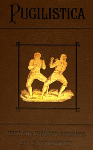 Pugilistica: The History of British Boxing, Volume 1 (of 3)  Containing Lives of the Most Celebrated Pugilists; Full Reports of Their Battles from Contemporary Newspapers, With Authentic Portraits, Personal Anecdotes, and Sketches of the Principal Patrons