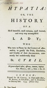 Hypatia  or, The history of a most beautiful, most vertuous, most learned, and every way accomplish'd lady; who was torn to pieces by the clergy of Alexandria, to gratify the pride, emulation, and cruelty of their archbishop, commonly but undeservedly sty