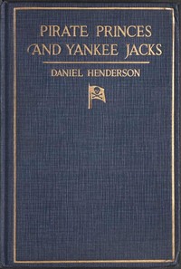Pirate Princes and Yankee Jacks Setting forth David Forsyth's Adventures in America's Battles on Sea and Desert with the Buccaneer Princes of Barbary, with an Account of a Search under the Sands of the Sahara Desert for the Treasure-filled Tomb of Ancient