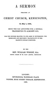 A Sermon preached at Christ Church, Kensington, on May 1, 1859  being the day appointed for a general thanksgiving to Almighty God, for the success granted to our arms in suppressing the rebellion and restoring tranquillity in Her Majesty's Indian Dominio