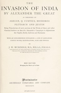 The Invasion of India by Alexander the Great as described by Arrian, Q. Curtius, Diodoros, Plutarch and Justin: Being Translations of such portions of the Works of these and other Classical Authors as describe Alexander's Campaigns in Afghanistan, the Pan