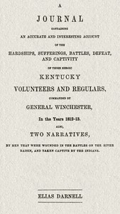 A journal containing an accurate and interesting account of the hardships, sufferings, battles, defeat, and captivity of those heroic Kentucky volunteers and regulars, commanded by General Winchester, in the year 1812-13  Also, two narratives, by men that