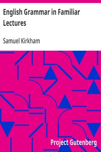 English Grammar in Familiar Lectures  Accompanied by a compendium, embracing a new systematic order of parsing, a new system of punctuation, exercises in false syntax, and a system of philosophical grammar, in notes, to which are added an appendix and a k